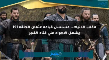 «قلب الدنيا».. مسلسل قيامة عثمان الحلقة 191 يشعل الأجواء على قناة الفجر